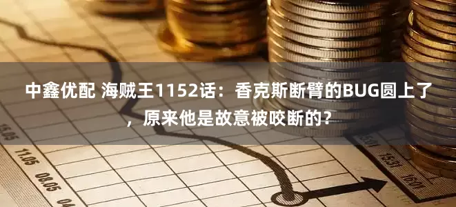中鑫优配 海贼王1152话：香克斯断臂的BUG圆上了，原来他是故意被咬断的？