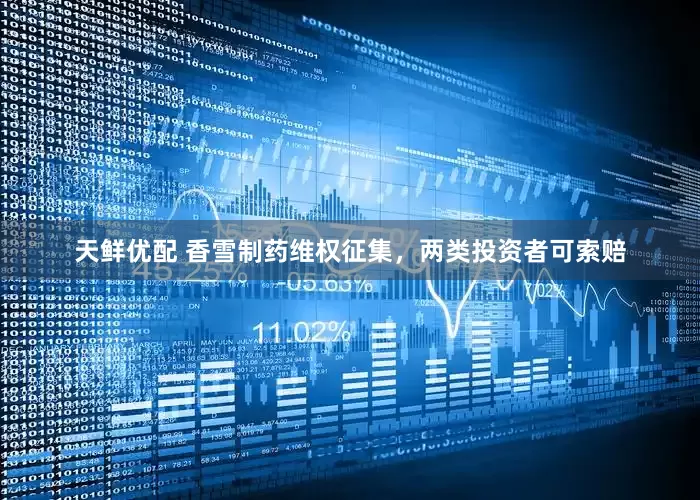 天鲜优配 香雪制药维权征集，两类投资者可索赔