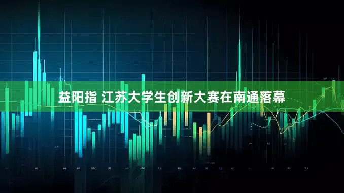 益阳指 江苏大学生创新大赛在南通落幕
