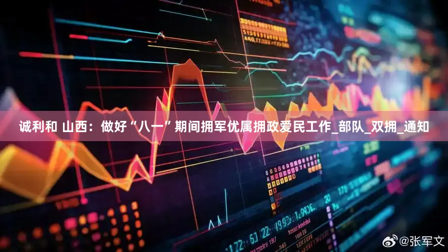 诚利和 山西：做好“八一”期间拥军优属拥政爱民工作_部队_双拥_通知