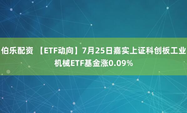伯乐配资 【ETF动向】7月25日嘉实上证科创板工业机械ETF基金涨0.09%