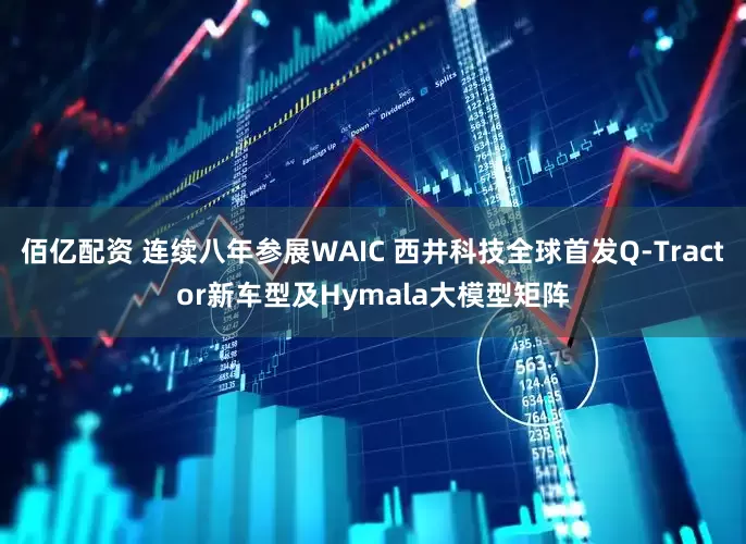佰亿配资 连续八年参展WAIC 西井科技全球首发Q-Tractor新车型及Hymala大模型矩阵