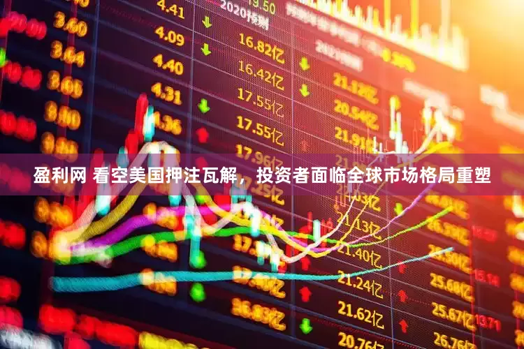 盈利网 看空美国押注瓦解，投资者面临全球市场格局重塑