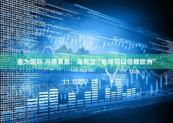 盈为国际 冯德莱恩：乌克兰“始终可以信赖欧洲”