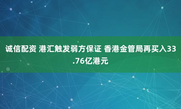 诚信配资 港汇触发弱方保证 香港金管局再买入33.76亿港元