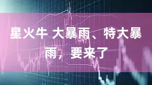 星火牛 大暴雨、特大暴雨，要来了
