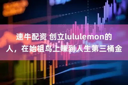 速牛配资 创立lululemon的人，在始祖鸟上赚到人生第三桶金