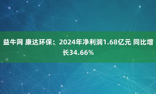 益牛网 康达环保：2024年净利润1.68亿元 同比增长34.66%