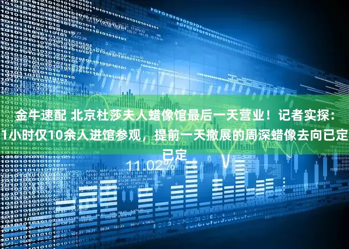 金牛速配 北京杜莎夫人蜡像馆最后一天营业！记者实探：1小时仅10余人进馆参观，提前一天撤展的周深蜡像去向已定