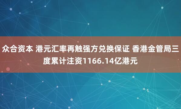 众合资本 港元汇率再触强方兑换保证 香港金管局三度累计注资1166.14亿港元