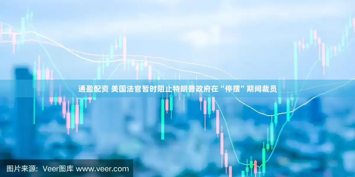 通盈配资 美国法官暂时阻止特朗普政府在“停摆”期间裁员