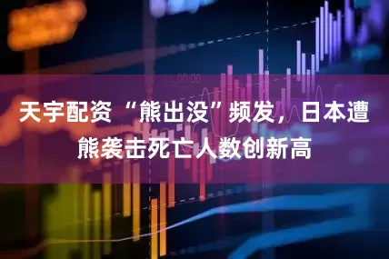 天宇配资 “熊出没”频发，日本遭熊袭击死亡人数创新高