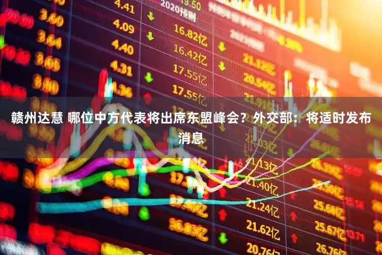 赣州达慧 哪位中方代表将出席东盟峰会？外交部：将适时发布消息