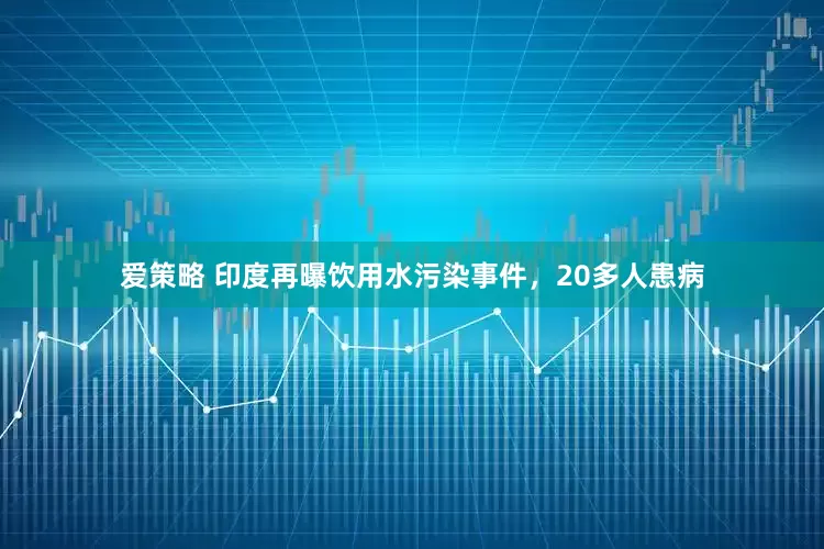 爱策略 印度再曝饮用水污染事件，20多人患病