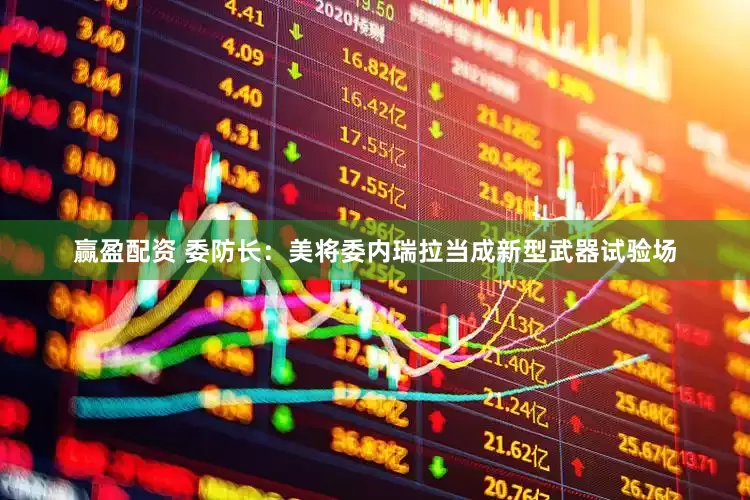 赢盈配资 委防长：美将委内瑞拉当成新型武器试验场