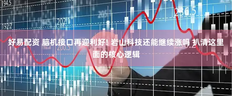 好易配资 脑机接口再迎利好! 岩山科技还能继续涨吗 扒清这里面的核心逻辑