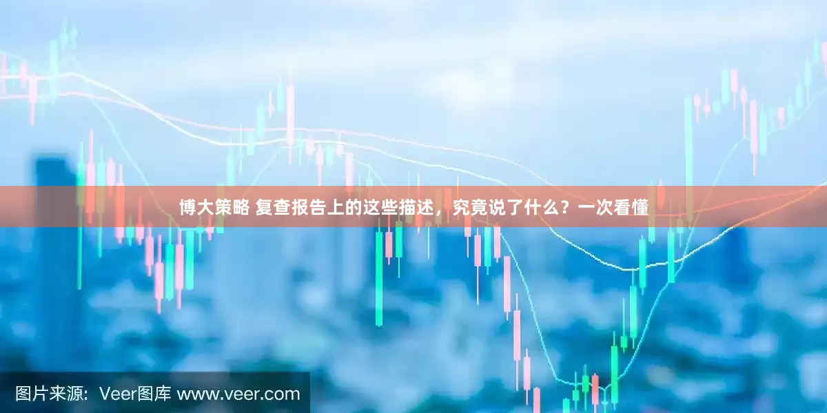 博大策略 复查报告上的这些描述，究竟说了什么？一次看懂