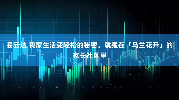 易云达 我家生活变轻松的秘密，就藏在「马兰花开」的家长社区里