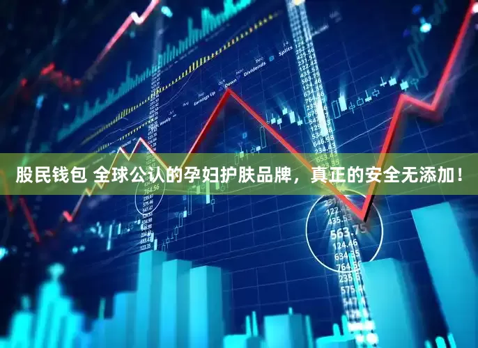 股民钱包 全球公认的孕妇护肤品牌，真正的安全无添加！