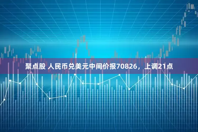 聚点股 人民币兑美元中间价报70826，上调21点