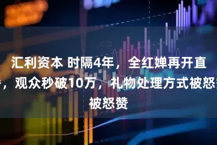 汇利资本 时隔4年，全红婵再开直播，观众秒破10万，礼物处理方式被怒赞
