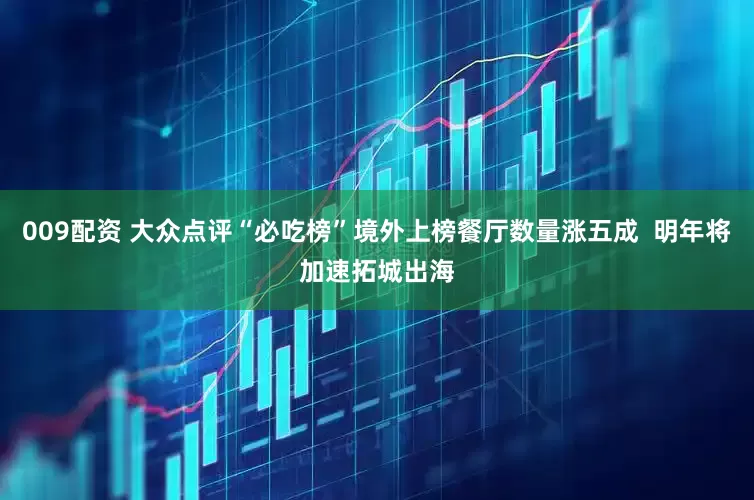 009配资 大众点评“必吃榜”境外上榜餐厅数量涨五成  明年将加速拓城出海