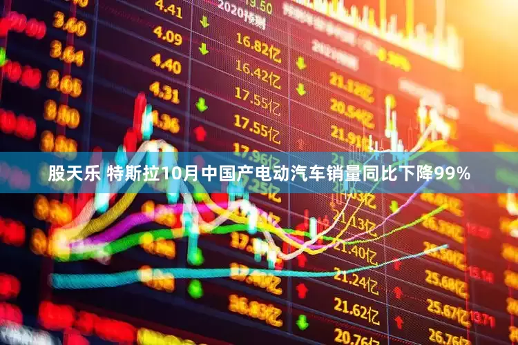 股天乐 特斯拉10月中国产电动汽车销量同比下降99%