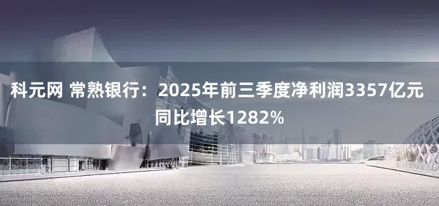 科元网 常熟银行：2025年前三季度净利润3357亿元 同比增长1282%