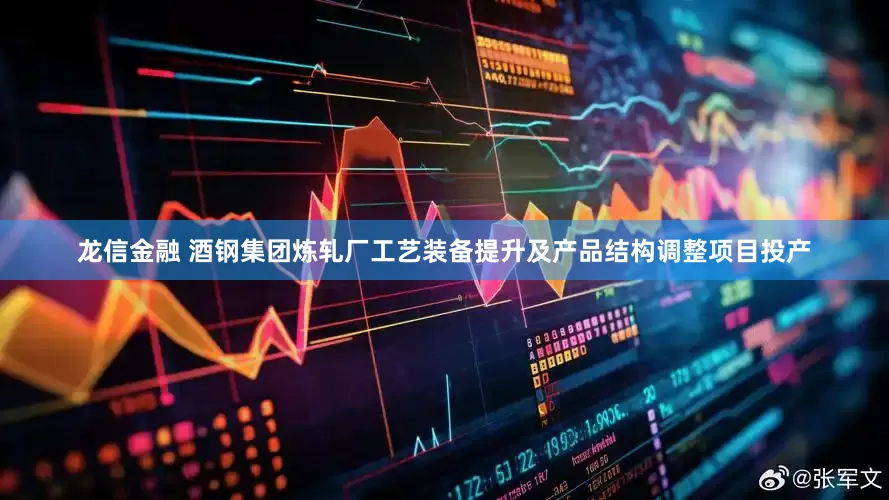 龙信金融 酒钢集团炼轧厂工艺装备提升及产品结构调整项目投产
