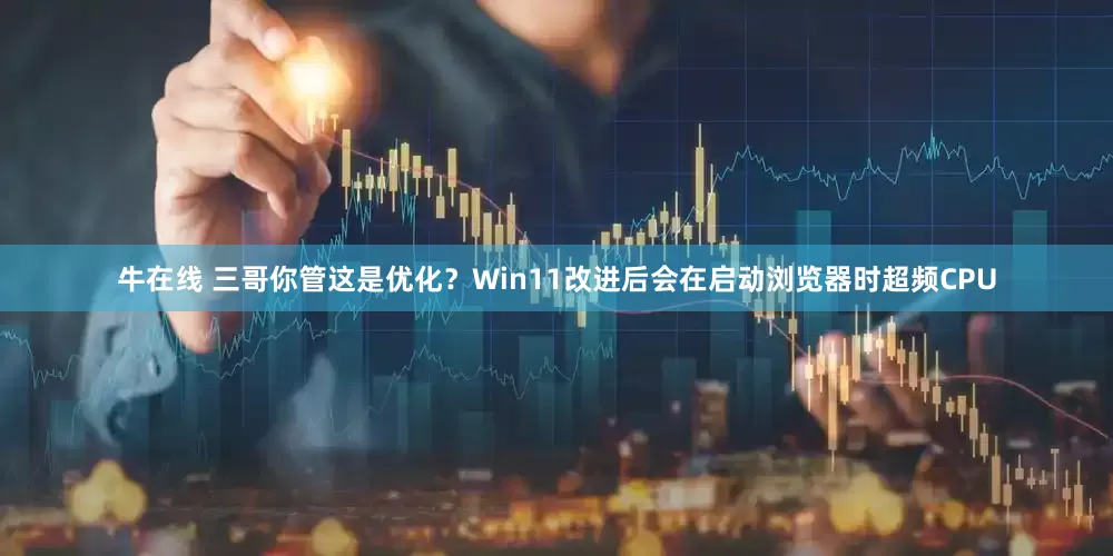 牛在线 三哥你管这是优化？Win11改进后会在启动浏览器时超频CPU